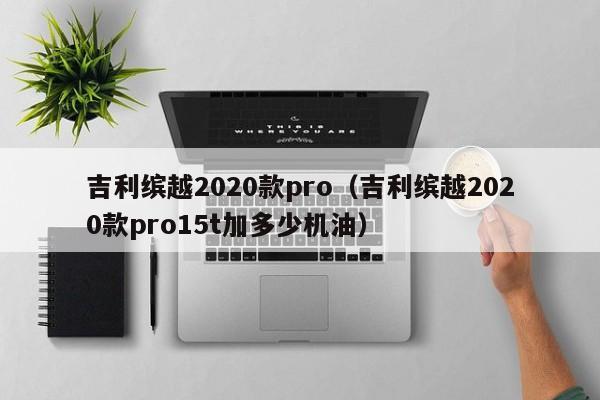 吉利缤越2020款pro（吉利缤越2020款pro15t加多少机油）