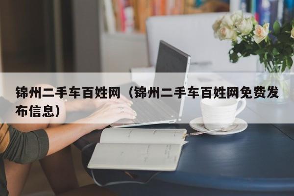 锦州二手车百姓网（锦州二手车百姓网免费发布信息）