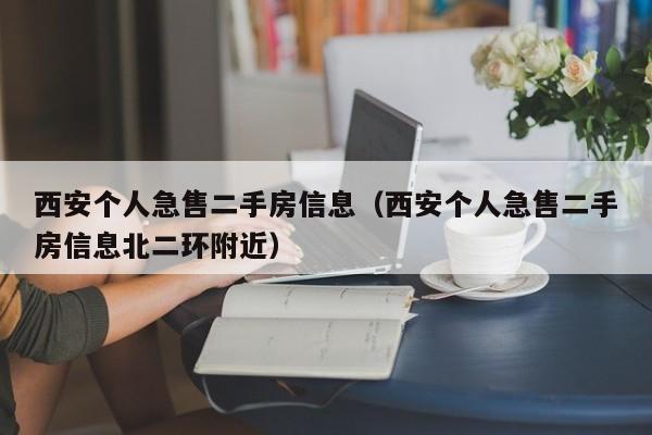 西安个人急售二手房信息（西安个人急售二手房信息北二环附近）