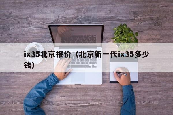 ix35北京报价（北京新一代ix35多少钱）