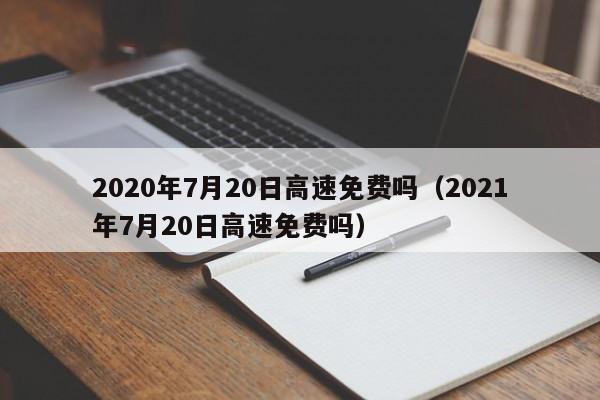 2020年7月20日高速免费吗（2021年7月20日高速免费吗）