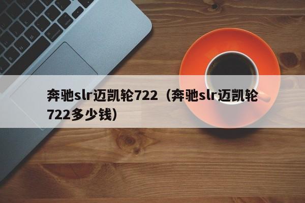 奔驰slr迈凯轮722（奔驰slr迈凯轮722多少钱）