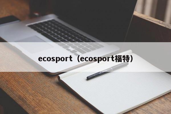 ecosport（ecosport福特）