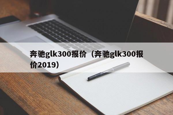 奔驰glk300报价（奔驰glk300报价2019）