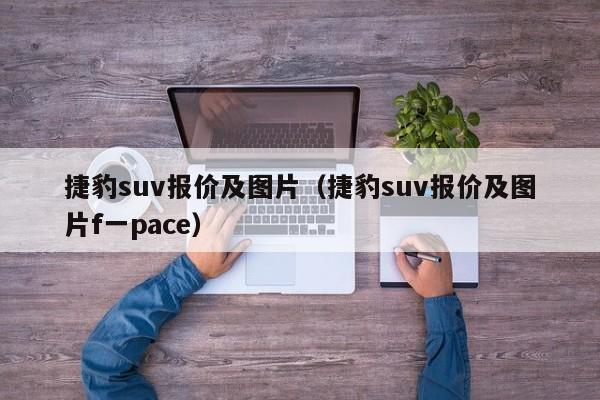 捷豹suv报价及图片（捷豹suv报价及图片f一pace）