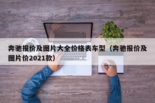 奔驰报价及图片大全价格表车型（奔驰报价及图片价2021款）